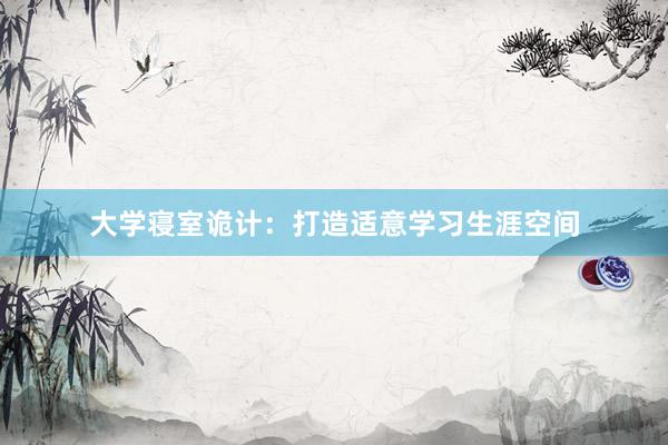 大学寝室诡计：打造适意学习生涯空间
