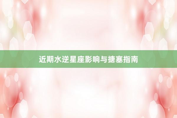 近期水逆星座影响与搪塞指南
