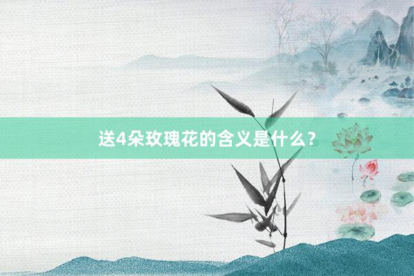 送4朵玫瑰花的含义是什么？