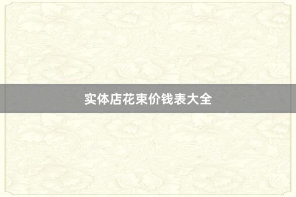 实体店花束价钱表大全