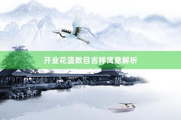 开业花篮数目吉祥寓意解析