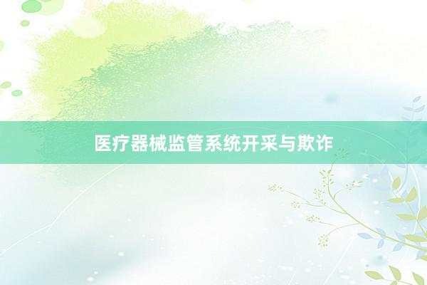 医疗器械监管系统开采与欺诈