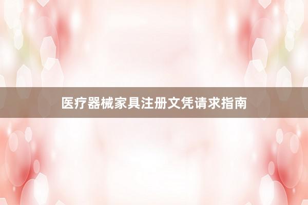 医疗器械家具注册文凭请求指南