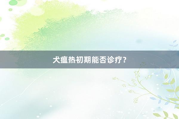 犬瘟热初期能否诊疗？